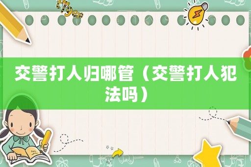 交警打人歸哪管（交警打人犯法嗎）