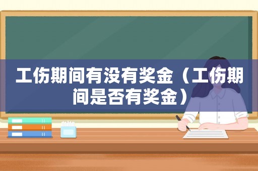 工傷期間有沒有獎金（工傷期間是否有獎金）