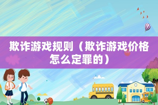 欺詐游戲規則（欺詐游戲價格怎么定罪的）