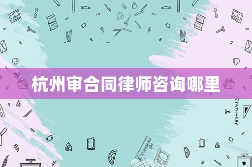 杭州審合同律師咨詢哪里