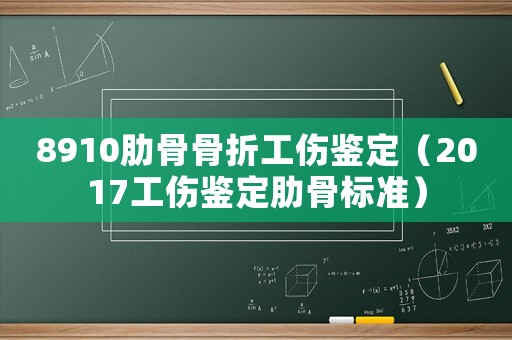 8910肋骨骨折工傷鑒定（2017工傷鑒定肋骨標準）