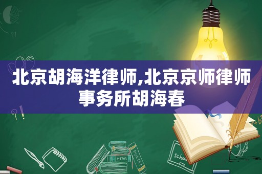 北京胡海洋律師,北京京師律師事務所胡海春