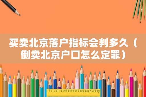 買賣北京落戶指標會判多久（倒賣北京戶口怎么定罪）