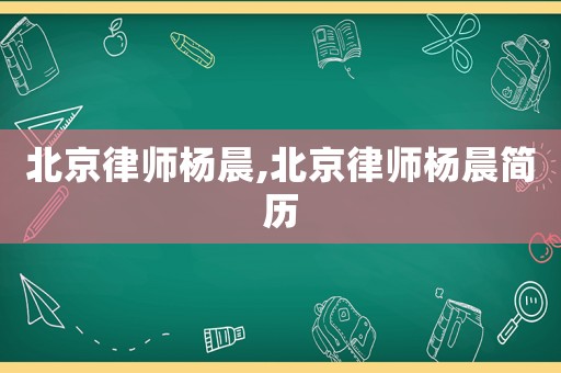北京律師楊晨,北京律師楊晨簡(jiǎn)歷