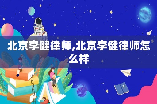 北京李健律師,北京李健律師怎么樣