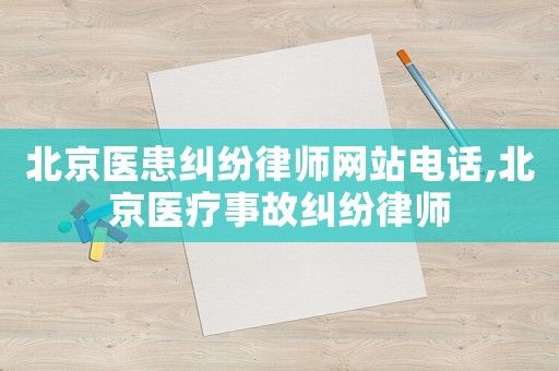 北京醫患糾紛律師網站電話,北京醫療事故糾紛律師