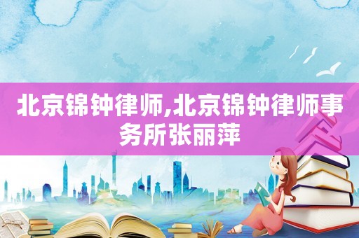 北京錦鐘律師,北京錦鐘律師事務所張麗萍