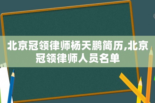 北京冠領律師楊天鵬簡歷,北京冠領律師人員名單