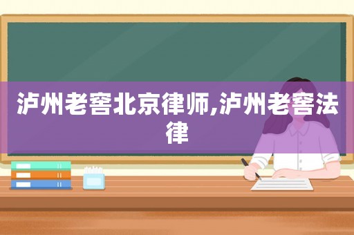 瀘州老窖北京律師,瀘州老窖法律