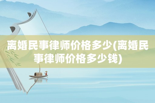 離婚民事律師價格多少(離婚民事律師價格多少錢)