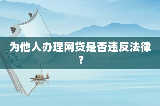 為他人辦理網貸是否違反法律？