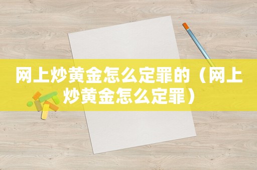 網(wǎng)上炒黃金怎么定罪的（網(wǎng)上炒黃金怎么定罪）