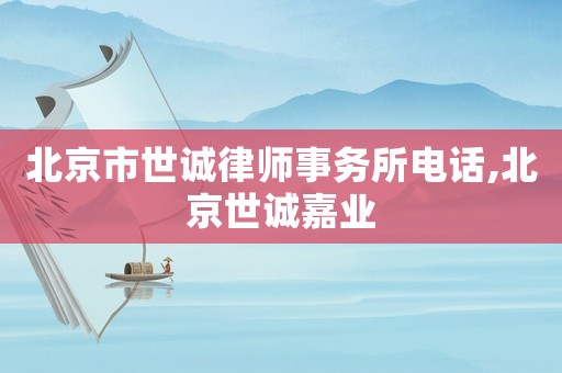 北京市世誠律師事務所電話,北京世誠嘉業
