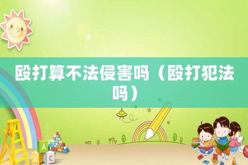 毆打算不法侵害嗎（毆打犯法嗎）