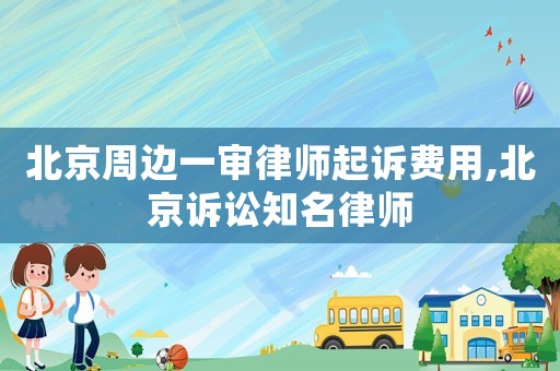 北京周邊一審律師起訴費(fèi)用,北京訴訟知名律師