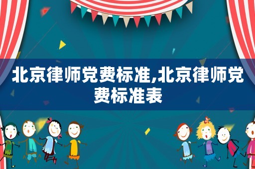 北京律師黨費標準,北京律師黨費標準表
