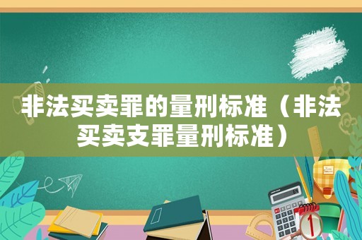 非法買賣罪的量刑標準（非法買賣支罪量刑標準）