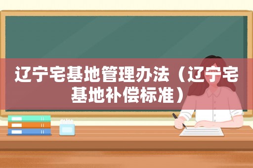 遼寧宅基地管理辦法（遼寧宅基地補(bǔ)償標(biāo)準(zhǔn)）