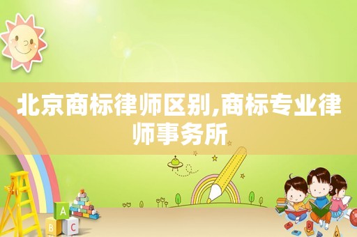 北京商標律師區別,商標專業律師事務所