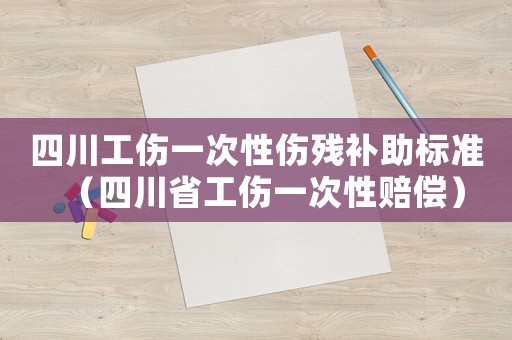 四川工傷一次性傷殘補助標準（四川省工傷一次性賠償）