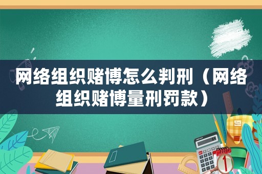 網絡組織賭博怎么判刑（網絡組織賭博量刑罰款）
