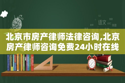 北京市房產(chǎn)律師法律咨詢,北京房產(chǎn)律師咨詢免費(fèi)24小時(shí)在線