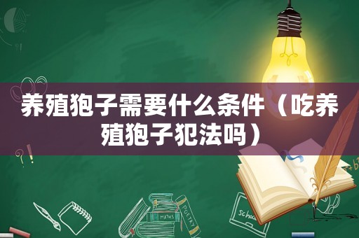 養(yǎng)殖狍子需要什么條件（吃養(yǎng)殖狍子犯法嗎）