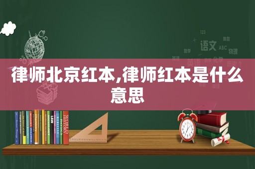 律師北京紅本,律師紅本是什么意思