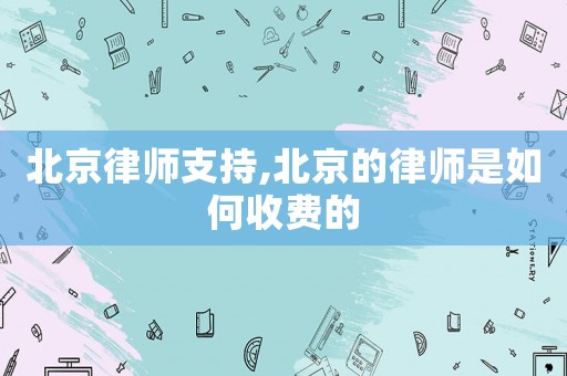 北京律師支持,北京的律師是如何收費的