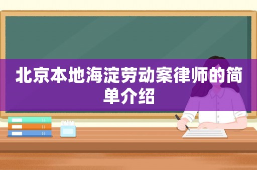 北京本地海淀勞動(dòng)案律師的簡(jiǎn)單介紹