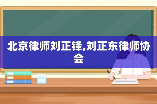 北京律師劉正鋒,劉正東律師協會