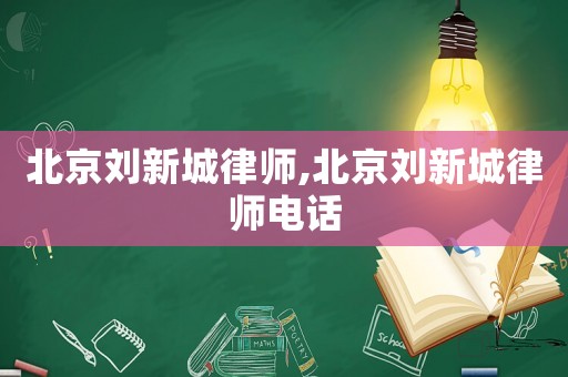 北京劉新城律師,北京劉新城律師電話