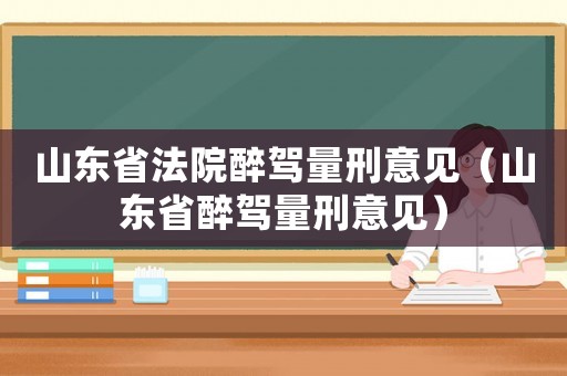 山東省法院醉駕量刑意見（山東省醉駕量刑意見）