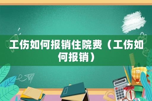 工傷如何報銷住院費（工傷如何報銷）