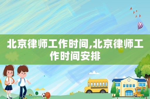 北京律師工作時間,北京律師工作時間安排