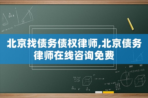 北京找債務債權律師,北京債務律師在線咨詢免費