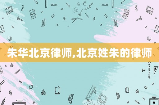 朱華北京律師,北京姓朱的律師