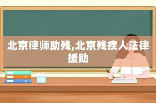 北京律師助殘,北京殘疾人法律援助