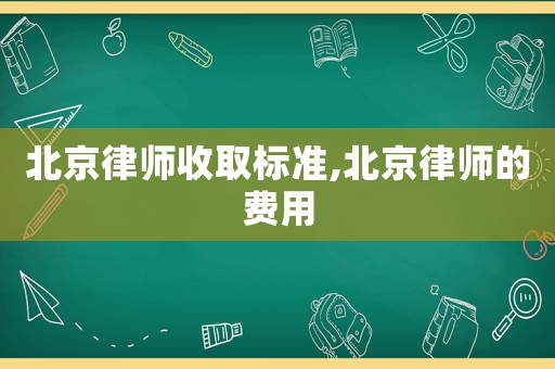 北京律師收取標準,北京律師的費用