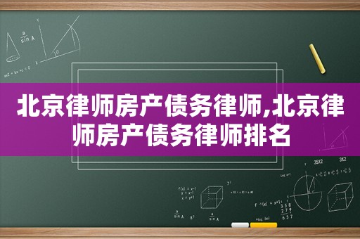 北京律師房產(chǎn)債務(wù)律師,北京律師房產(chǎn)債務(wù)律師排名