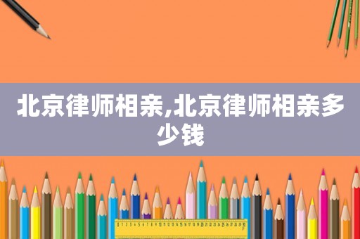北京律師相親,北京律師相親多少錢