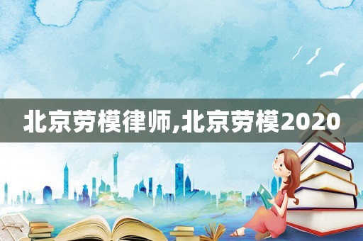 北京勞模律師,北京勞模2020