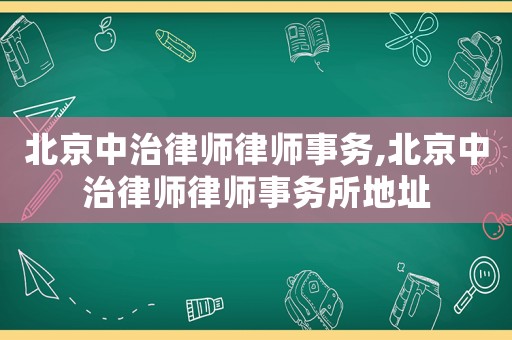北京中治律師律師事務,北京中治律師律師事務所地址
