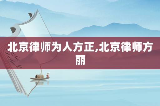 北京律師為人方正,北京律師方麗