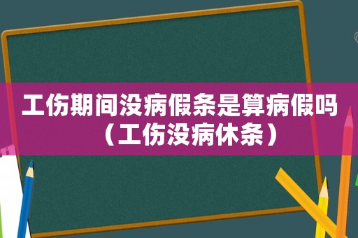 工傷期間沒病假條是算病假嗎（工傷沒病休條）