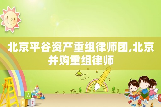 北京平谷資產重組律師團,北京并購重組律師