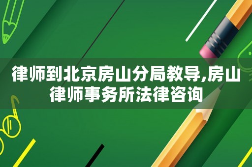 律師到北京房山分局教導,房山律師事務所法律咨詢