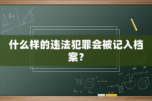 什么樣的違法犯罪會被記入檔案？
