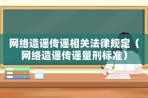 網絡造謠傳謠相關法律規定（網絡造謠傳謠量刑標準）