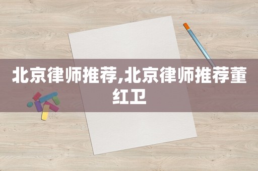 北京律師推薦,北京律師推薦董紅衛